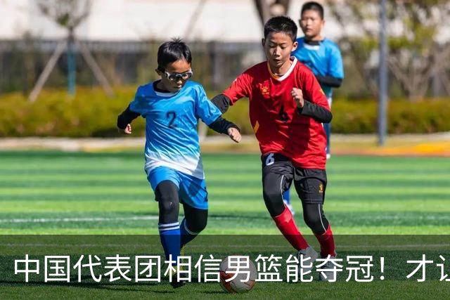 中国代表团相信男篮能夺冠！才让胡明轩当旗手 名记：郭士强不会辞职