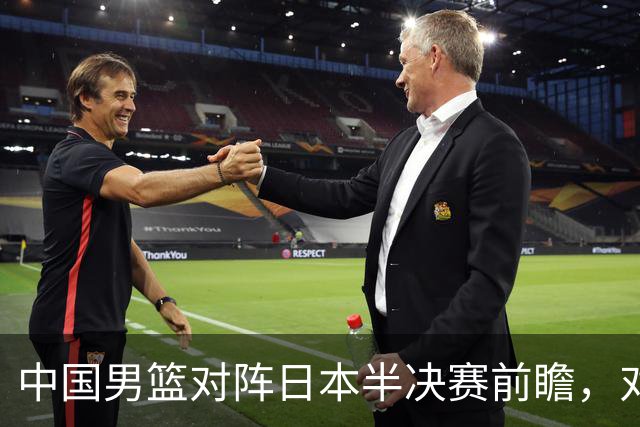 中国男篮对阵日本半决赛前瞻，对后卫是大考，锋线必须有人站出来