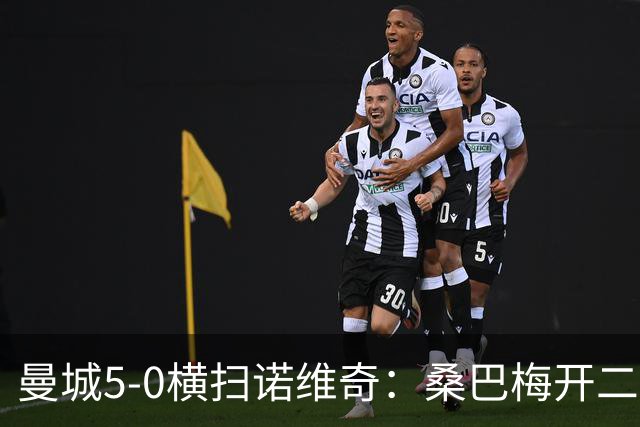 曼城5-0横扫诺维奇：桑巴梅开二度，马雷斯卡豪赌青春