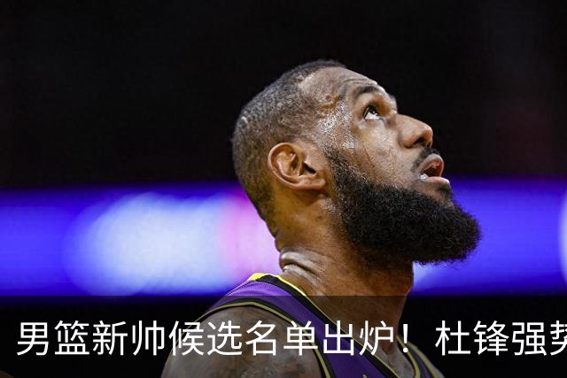 男篮新帅候选名单出炉！杜锋强势领跑，杨鸣大黑马，李春江可惜了